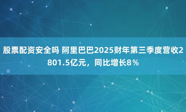 股票配资安全吗 阿里巴巴2025财年第三季度营收2801.5亿元,同比增长8%