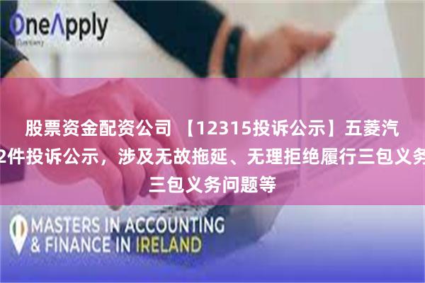 股票资金配资公司 【12315投诉公示】五菱汽车新增2件投诉公示,涉及无故拖延、无理拒绝履行三包义务问题等