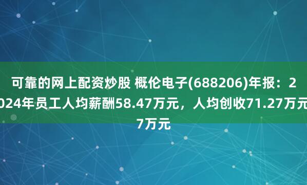 可靠的网上配资炒股 概伦电子(688206)年报：2024年员工人均薪酬58.47万元，人均创收71.27万元