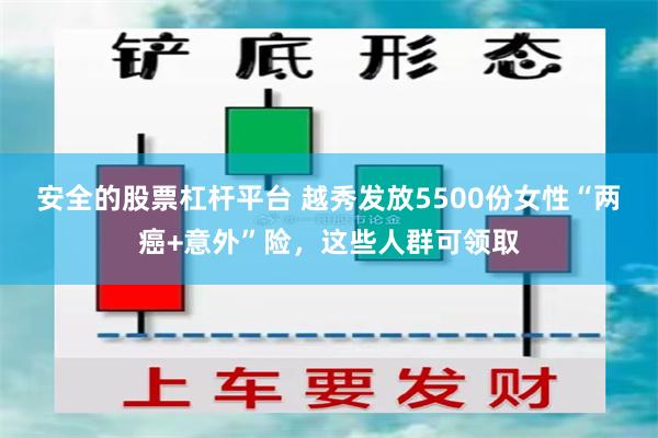 安全的股票杠杆平台 越秀发放5500份女性“两癌+意外”险，这些人群可领取