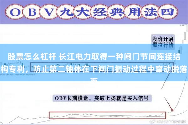股票怎么杠杆 长江电力取得一种闸门节间连接结构专利，防止第二轴体在下闸门振动过程中窜动脱落