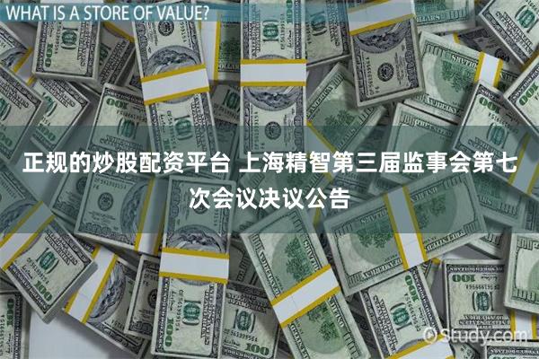 正规的炒股配资平台 上海精智第三届监事会第七次会议决议公告