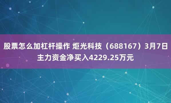 股票怎么加杠杆操作 炬光科技（688167）3月7日主力资金净买入4229.25万元