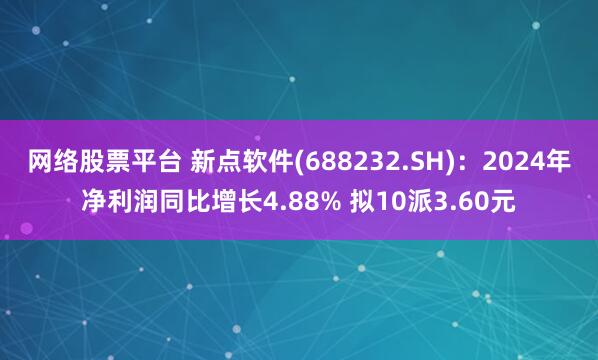网络股票平台 新点软件(688232.SH)：2024年净利润同比增长4.88% 拟10派3.60元