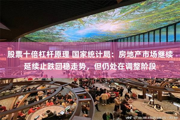 股票十倍杠杆原理 国家统计局：房地产市场继续延续止跌回稳走势，但仍处在调整阶段
