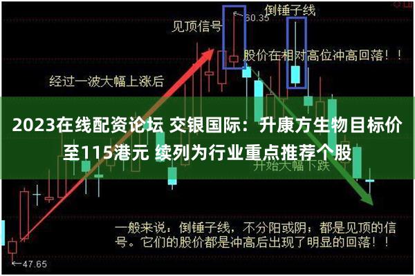 2023在线配资论坛 交银国际：升康方生物目标价至115港元 续列为行业重点推荐个股