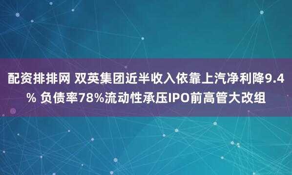 配资排排网 双英集团近半收入依靠上汽净利降9.4% 负债率78%流动性承压IPO前高管大改组