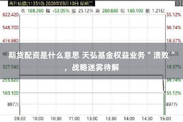 期货配资是什么意思 天弘基金权益业务＂溃败＂，战略迷雾待解