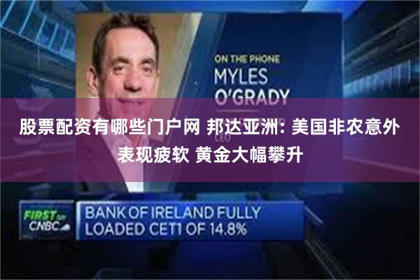 股票配资有哪些门户网 邦达亚洲: 美国非农意外表现疲软 黄金大幅攀升