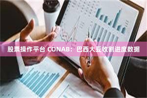 股票操作平台 CONAB：巴西大豆收割进度数据