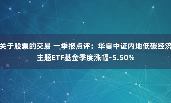 关于股票的交易 一季报点评：华夏中证内地低碳经济主题ETF基金季度涨幅-5.50%