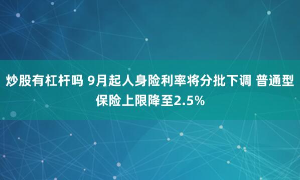 炒股有杠杆吗 9月起人身险利率将分批下调 普通型保险上限降至2.5%
