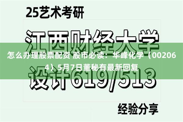 怎么办理股票配资 股市必读：华峰化学（002064）5月7日董秘有最新回复