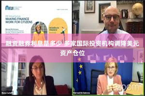 融资融券利息是多少 多家国际投资机构调降美元资产仓位
