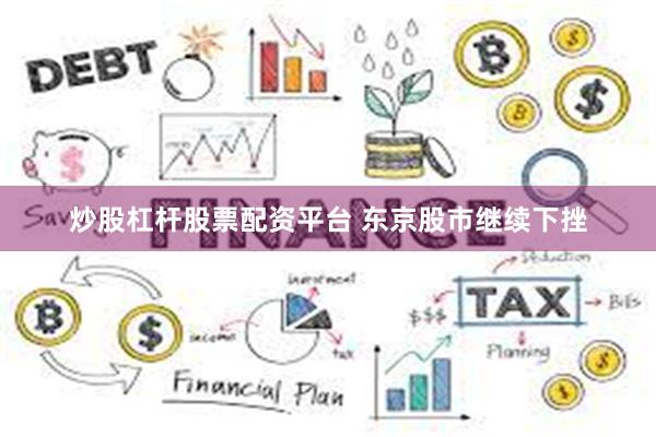 炒股杠杆股票配资平台 东京股市继续下挫