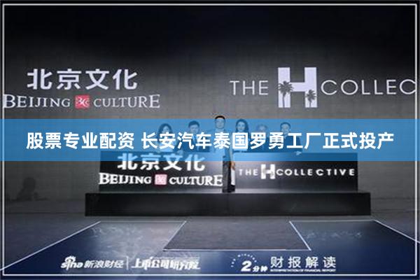 股票专业配资 长安汽车泰国罗勇工厂正式投产