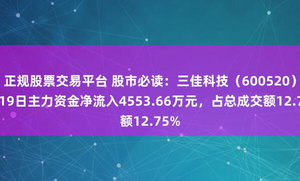 正规股票交易平台 股市必读：三佳科技（600520）5月19日主力资金净流入4553.66万元，占总成交额12.75%