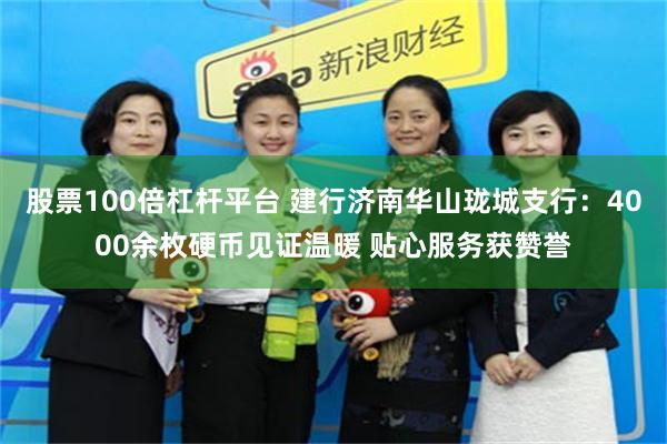 股票100倍杠杆平台 建行济南华山珑城支行：4000余枚硬币见证温暖 贴心服务获赞誉