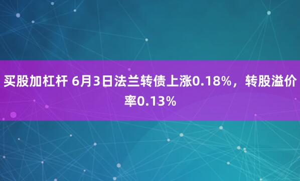 买股加杠杆 6月3日法兰转债上涨0.18%，转股溢价率0.13%