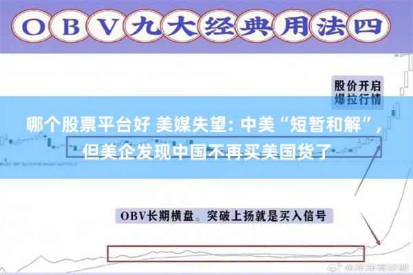 哪个股票平台好 美媒失望: 中美“短暂和解”, 但美企发现中国不再买美国货了