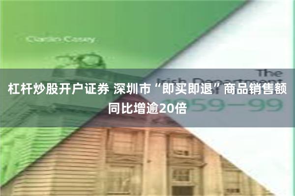 杠杆炒股开户证券 深圳市“即买即退”商品销售额同比增逾20倍