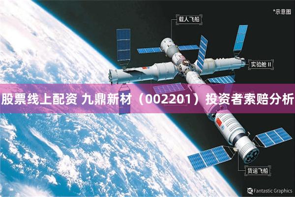 股票线上配资 九鼎新材（002201）投资者索赔分析