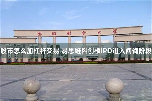 股市怎么加杠杆交易 易思维科创板IPO进入问询阶段