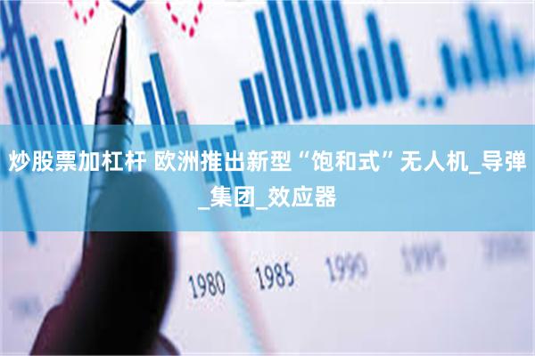 炒股票加杠杆 欧洲推出新型“饱和式”无人机_导弹_集团_效应器